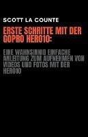 Erste Schritte Mit Der GoPro Hero10: Eine Wahnsinnig Einfache Anleitung Zum Aufnehmen Von Videos Und Fotos Mit Der Hero10 - Scott La Counte - cover
