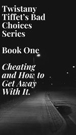 Twistany Tiffet’s Bad Choices Series Book One Cheating and How to Get Away With It.