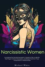 Narcissistic Women: Unmasking the Female Narcissist: A Guide for Men to Identify Red Flags, Confront Narcissism, and Break Free from Toxic Manipulation in Relationships.