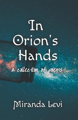 In Orion's Hands: A collection of poems - Miranda Levi - cover