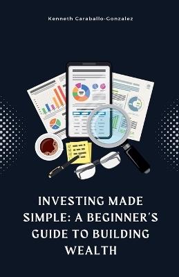 Investing Made Simple: A Beginner's Guide to Building Wealth - Kenneth Caraballo - cover