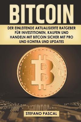 Bitcoin: Der einleitende aktualisierte Ratgeber fur Investitionen, Kaufen und Handeln mit Bitcoin sicher mit Pro und Kontra und Updates - Stefano Pascal - cover