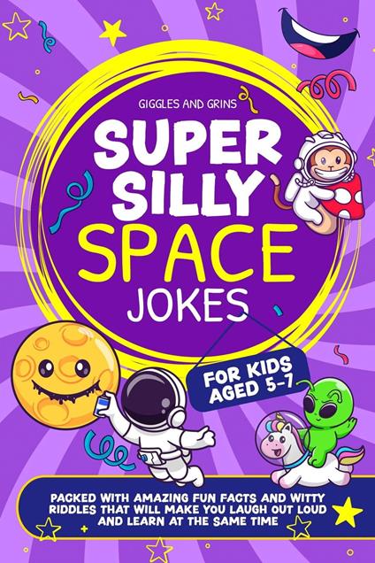 Super Silly Space Jokes For Kids Aged 5-7: Packed With Amazing Fun Facts and Witty Riddles That Will Make You Laugh Out Loud and Learn at the Same Time - Giggles and Grins - ebook