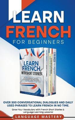Learn French for Beginners: Over 300 Conversational Dialogues and Daily Used Phrases to Learn French in no Time. Grow Your Vocabulary with French Short Stories & Language Learning Lessons! - Language Mastery - cover