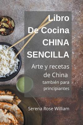 Libro de cocina China Sencilla - Arte y recetas de China también para principiantes - Serena Rose William - cover