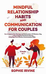Mindful Relationship Habits and Communication for Couples: 2 Books in 1: How to Improve Your Marriage in 25 Minutes a Day + Enhance Emotional Intimacy, Using Only 3 Effective Conversational Skills