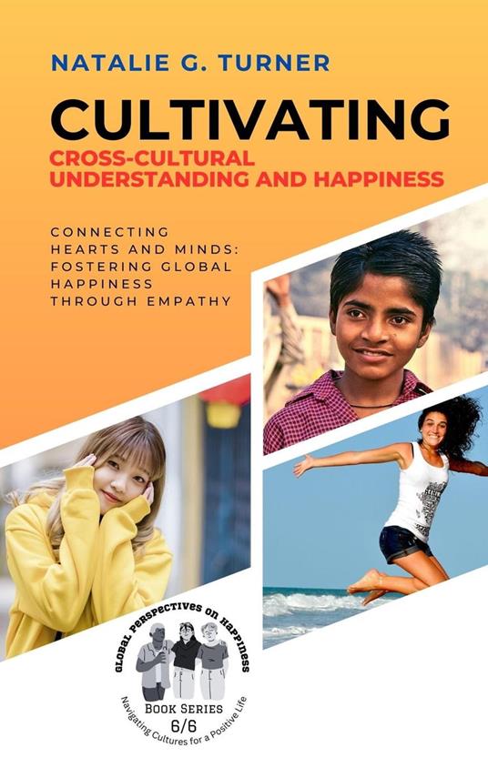 Cultivating Cross-Cultural Understanding and Happiness: Connecting Hearts and Minds: Fostering Global Happiness Through Empathy