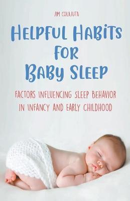 Helpful Habits For Baby Sleep Factors Influencing Sleep Behavior in Infancy and Early Childhood - Jim Colajuta - cover