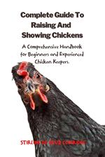 The Complete Guide To Raising And Showing Chickens:A Comprehensive Handbook For Beginners And Experienced Chicken Keepers