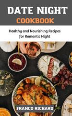 Date Night Cookbook : Healthy and Nourishing Recipes for Romantic Night