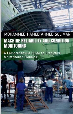 Machine Reliability and Condition Monitoring: A Comprehensive Guide to Predictive Maintenance Planning - Mohammed Hamed Ahmed Soliman - cover