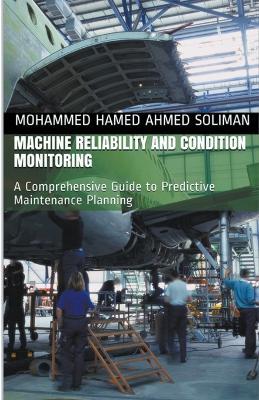 Machine Reliability and Condition Monitoring: A Comprehensive Guide to Predictive Maintenance Planning - Mohammed Hamed Ahmed Soliman - cover