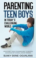 Parenting Teen Boys in Today's Challenging World: Proven Methods for Improving Teenagers Behaviour with Whole Brain Training