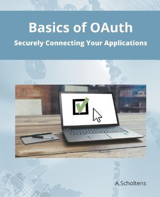 Basics of OAuth Securely Connecting Your Applications - A Scholtens - cover