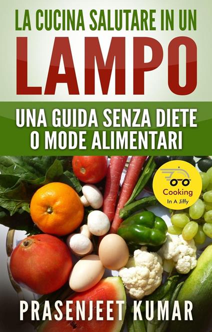 La Cucina Salutare in un Lampo: Una Guida Senza Diete o Mode Alimentari - Prasenjeet Kumar - ebook