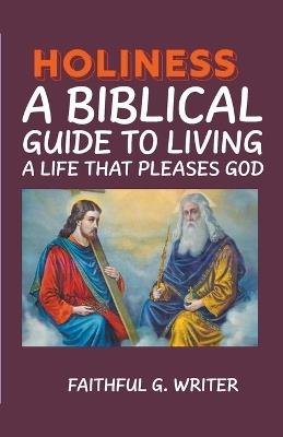 Holiness: A Biblical Guide to Living a Life that Pleases God - Faithful G Writer - cover