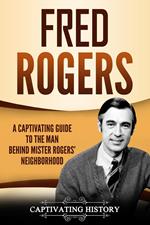 Fred Rogers: A Captivating Guide to the Man Behind Mister Rogers' Neighborhood