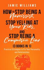 How To Stop Being A Narcissist, Stop Being A Compulsive Liar, and Stop Yelling At Your Kids (3 IN 1)