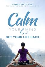 Calm Your Mind & Get Your Life Back : Simple Practices to End the Loops of Anxiety