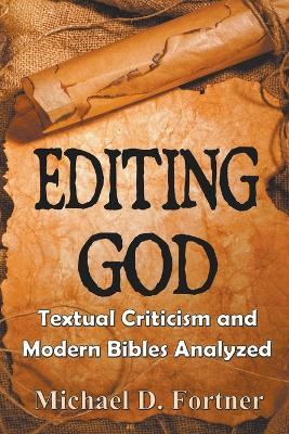 Editing God: Textual Criticism and Modern Bibles Analyzed - Michael D Fortner - cover