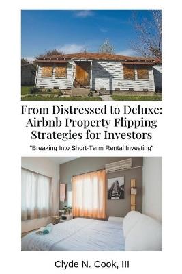 From Distressed to Deluxe: Airbnb Property Flipping Strategies for Investors - Clyde N Cook - cover