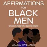 Affirmations For Black Men: Daily Positive Affirmations To Reprogram Your Mind, Motivate You & Inspire You To Reach Your Potential