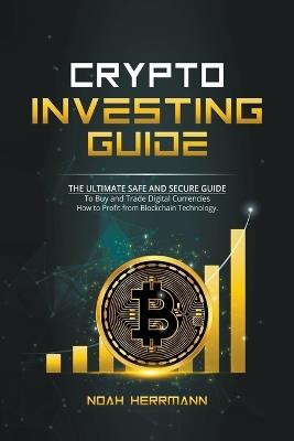 Crypto Investing Guide: The Ultimate Safe and Secure Guide - Noah Herrmann - cover