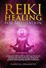 Reiki Healing for Meditation: Comprehensive Guide to Learning The art of Healing with Natural Energy Using Reiki Symbols and Acquiring tips for Meditation