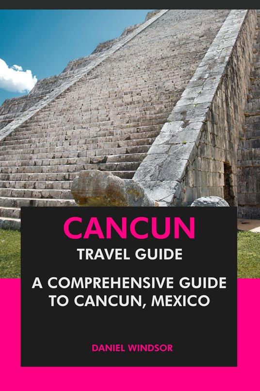 Cancun Travel Guide: A Comprehensive Guide to Cancun, Mexico