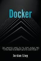 Docker: The Complete Guide to the Most Widely Used Virtualization Technology. Create Containers and Deploy them to Production Safely and Securely. - Jordan Lioy - cover