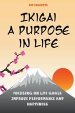 Ikigai: A Purpose in Life Focusing on Life Goals Improve Performance and Happiness