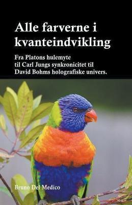 Alle farverne i kvanteindvikling. Fra Platons hulemyte til Carl Jungs synkronicitet til David Bohms holografiske univers. - Bruno del Medico - cover