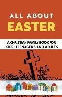 All About Easter: A Christian Family Book for Kids, Teenagers, and Adults - Rachael B - cover