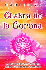 Chakra de la Corona: La guía definitiva para limpiar, abrir y equilibrar el Sahasrara
