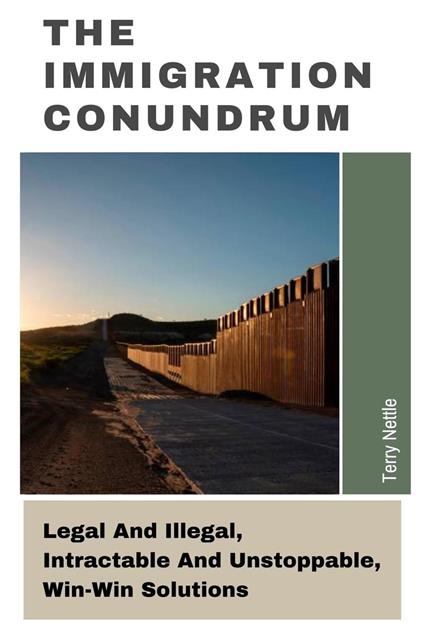 The Immigration Conundrum: Legal And Illegal, Intractable And Unstoppable, Win-Win Solutions