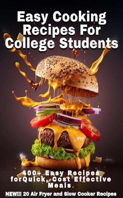 Easy Cooking Recipes For College Students: 400+ Easy Recipes For Quick Cost Effective Meals