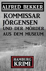 Kommissar Jörgensen und der Mörder aus dem Museum: Kommissar Jörgensen Hamburg Krimi