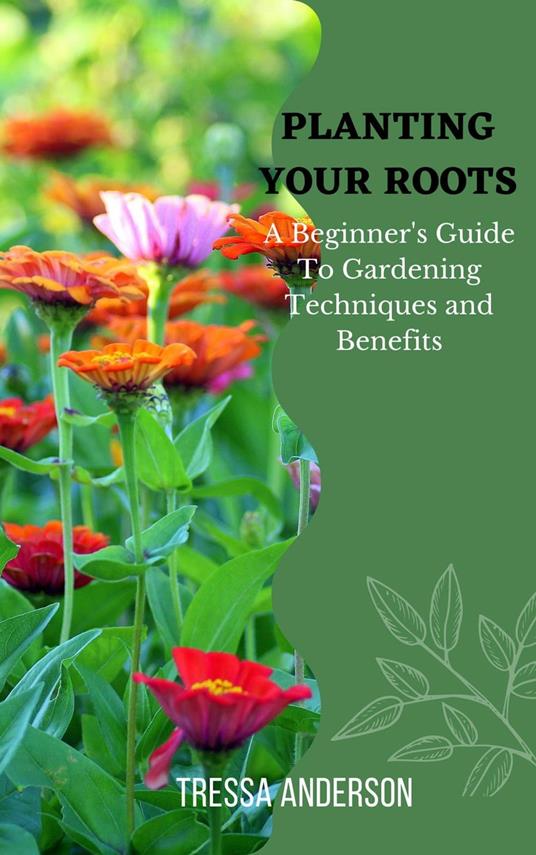 Planting Your Roots: A Beginner's Guide to Gardening Techniques and Benefits