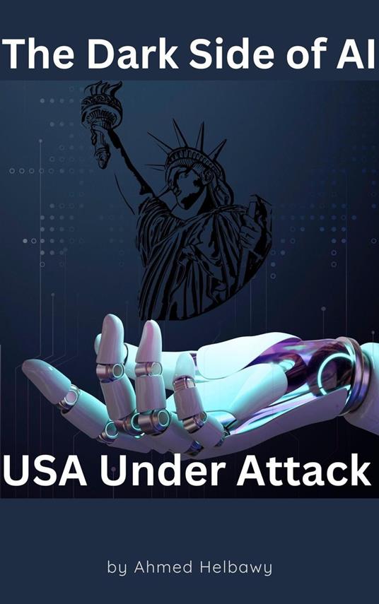The Dark Side of AI: USA Under Attack - Ahmed Helbawy - ebook