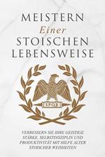 Meistern Einer Stoiker Lebensweise: Verbessern Sie Ihre geistige Stärke, Selbstdisziplin und Produktivität mit Hilfe alter stoischer Weisheiten