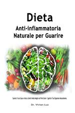 Dieta Anti-infiammatoria Naturale per Guarire: Guarisci il tuo Corpo e Inizia a Sentirti Molto Meglio nei Primi Giorni - Sgonfia il Tuo Organismo Naturalmente