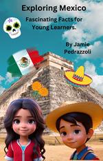 Exploring Mexico : Fascinating Facts for Young Learners