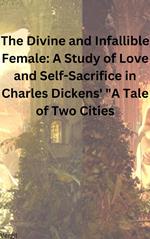 The Divine and Infallible Female: A Study of Love and Self-Sacrifice in Charles Dickens' 