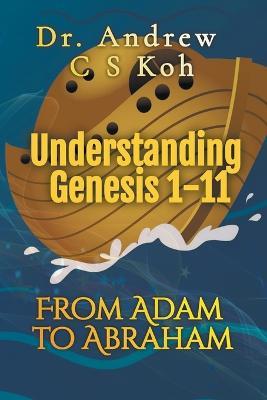 Understanding Genesis 1-11: From Adam to Abraham - Andrew C S Koh - cover