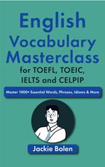 English Vocabulary Masterclass for TOEFL, TOEIC, IELTS and CELPIP: Master 1000+ Essential Words, Phrases, Idioms & More