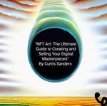 NFT Art: The Ultimate Guide to Creating and Selling Your Digital Masterpieces