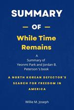 Summary of While Time Remains by Yeonmi Park and Jordan B. Peterson: A North Korean Defector's Search for Freedom in America
