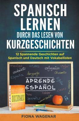 Spanisch lernen durch das Lesen von Kurzgeschichten: 12 Spannende Geschichten auf Spanisch und Deutsch mit Vokabellisten - Fiona Wagenar - cover