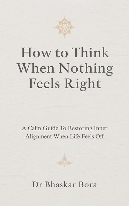 How to Think When Nothing Feels Right: A calm guide to restoring inner alignment when life feels off