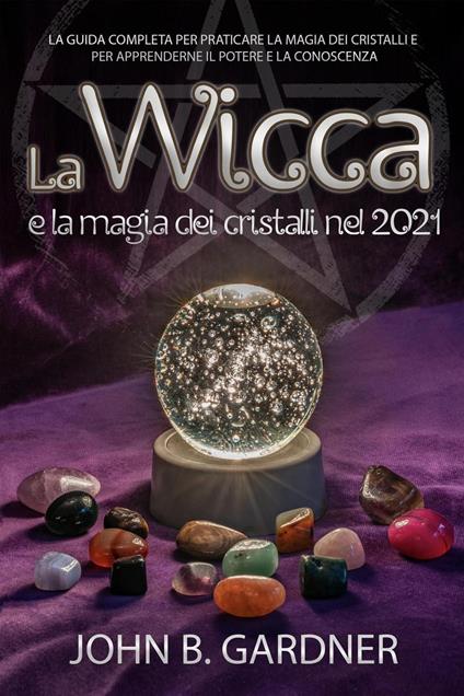 La Wicca e la Magia dei Cristalli nel 2021 - JOHN B.GARDNER - ebook